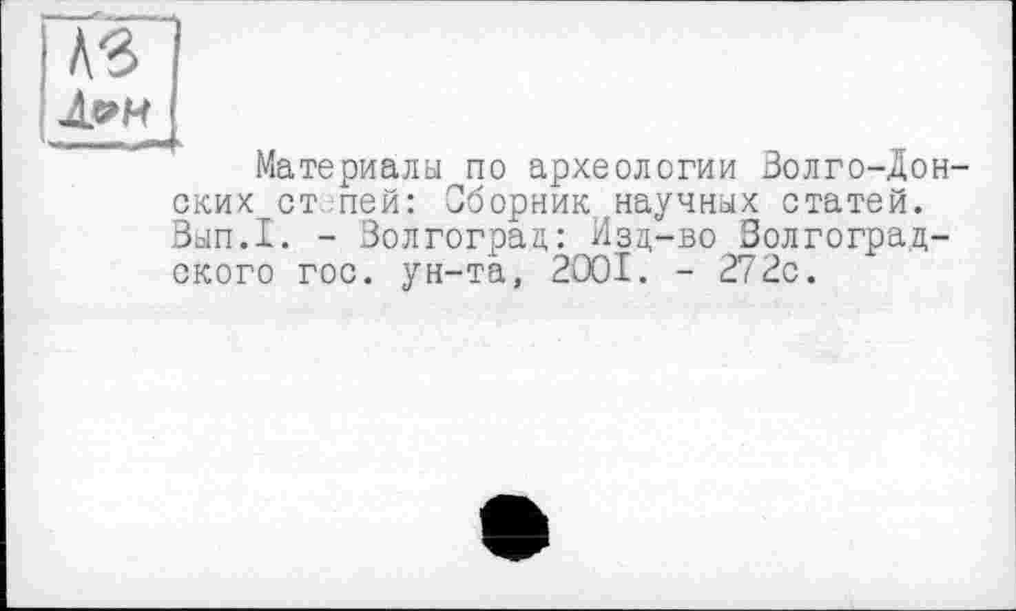 ﻿Лом
Материалы по археологии Золго-Дон-ских ст пей: Сборник .научных статей. Зып.1. - Волгоград: Изд-во Волгоградского гос. ун-та, 2001. - 272с.